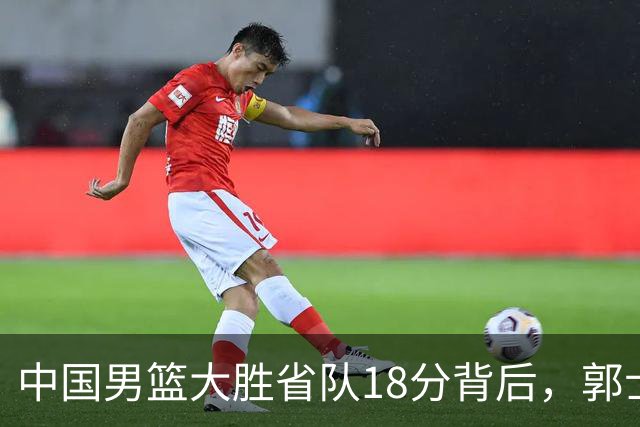 中国男篮大胜省队18分背后，郭士强恍然大悟，仍有1个弱点需改正