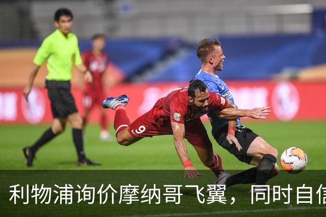 利物浦询价摩纳哥飞翼，同时自信能击败阿森纳抢下1亿镑边锋