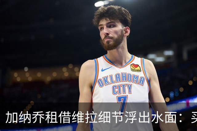 加纳乔租借维拉细节浮出水面：买断条款易触发，几乎必转会