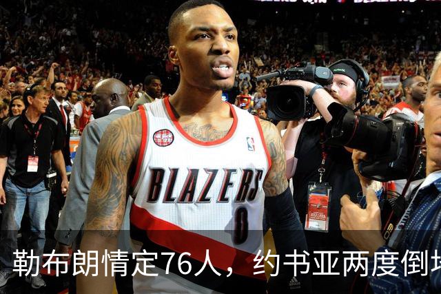 勒布朗情定76人，约书亚两度倒地逆转，本周体坛十件大事