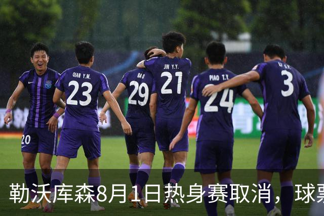 勒沃库森8月1日热身赛取消，球票全额退款