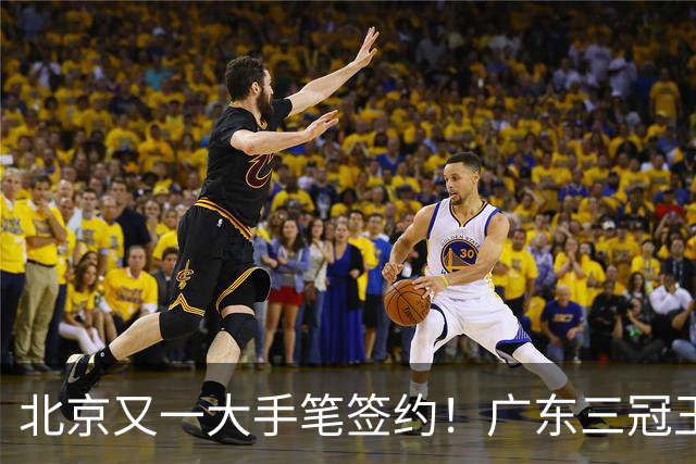 北京又一大手笔签约！广东三冠王功勋加盟：杜锋得力助手联手李楠