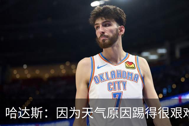 哈达斯：因为天气原因踢得很艰难，最后20分钟抓住了两个进球机会