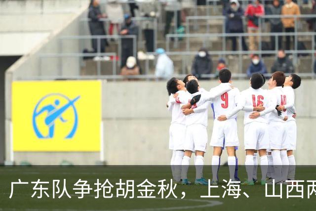 广东队争抢胡金秋，上海、山西两豪门退出；新赛季京沪粤争霸