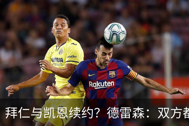 拜仁与凯恩续约？德雷森：双方都有很强的意愿