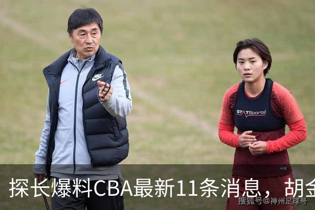 探长爆料CBA最新11条消息，胡金秋交易为时尚早 两队争夺外援布朗