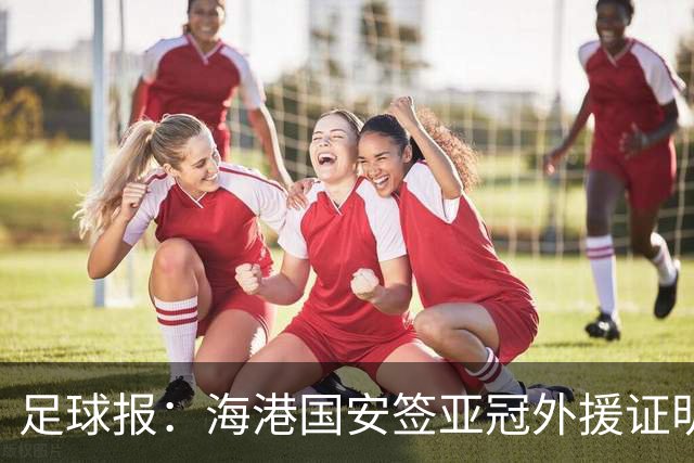 足球报：海港国安签亚冠外援证明有些想法 海外回流内援引关注