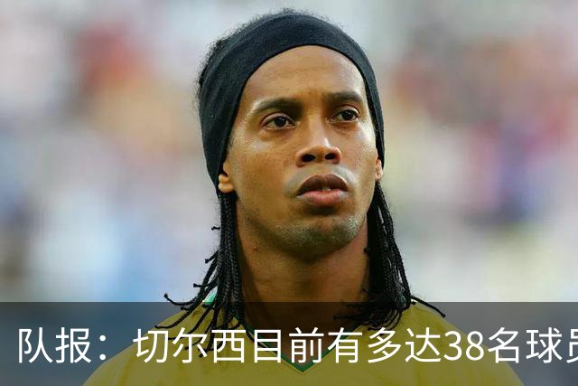 队报：切尔西目前有多达38名球员，需要进行阵容精简