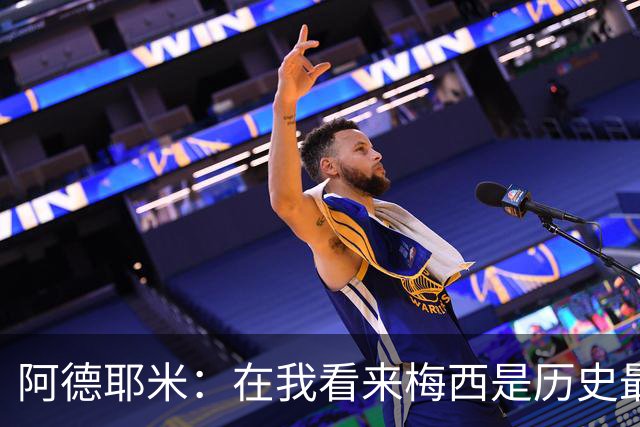 阿德耶米：在我看来梅西是历史最佳 小罗将街头足球带到职业赛场