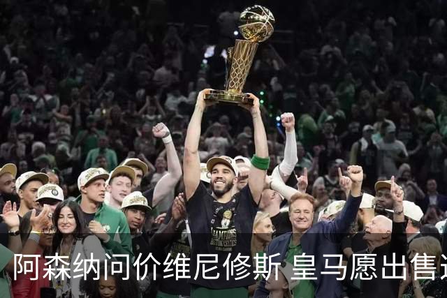 阿森纳问价维尼修斯 皇马愿出售这名赛季22球的攻击手