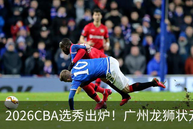 2026CBA选秀出炉！广州龙狮状元签选中宋昕澔